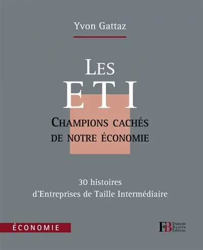 Les ETI : champions cachés de notre économie : 30 histoires d'entreprises de taille humaine