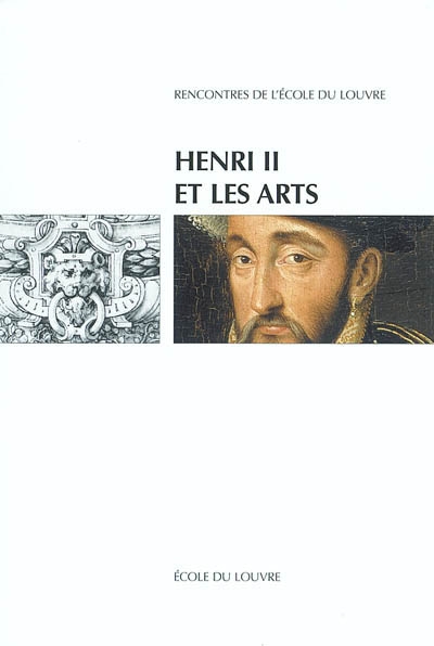 Henri II et les arts : actes du colloque international, Ecole du Louvre et Musée national de la Renaissance-Ecouen : 25-27 septembre 1997