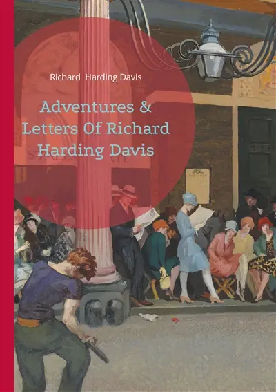 Adventures & Letters Of Richard Harding Davis : A Journey Through Journalism and Global Adventures