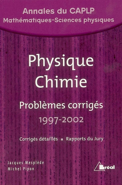 Physique chimie : problèmes corrigés avec annexes et rapports du jury, 1997-2002 : CAPLP interne-externe-agricole