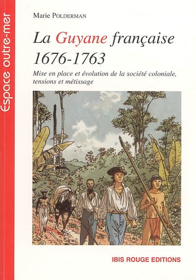 La Guyane française, 1676 à 1763 : mise en place et évolution de la société coloniale, tensions et métissage