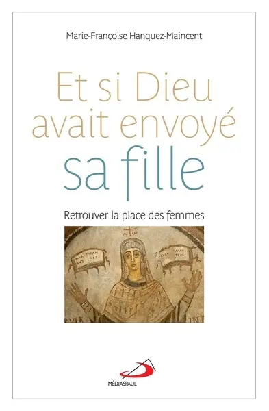 Et si Dieu avait envoyé sa fille ? : retrouver la place des femmes
