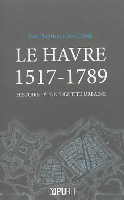 Le Havre 1517-1789 : histoire d'une identité urbaine