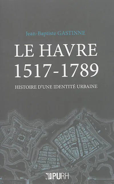 Le Havre 1517-1789 : histoire d'une identité urbaine