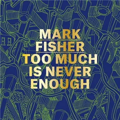 Mark Fisher Too Much Is Never Enough