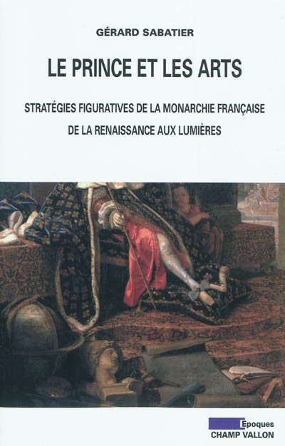 Le prince et les arts : stratégies figuratives de la monarchie française de la Renaissance aux Lumières