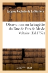 Observations sur la tragedie du Duc de Foix de Mr de Voltaire. : Réprésentée pour la premiere fois par les comédiens ordinaires du Roi, le jeudi 17. août 1752.