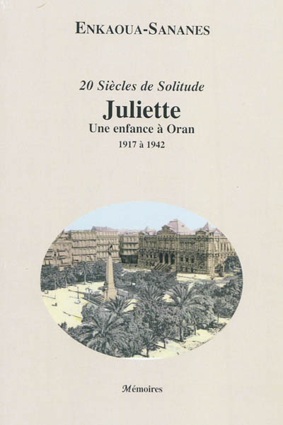 20 siècles de solitude. Juliette : une enfance à Oran : 1917 à 1942