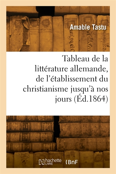 Tableau de la littérature allemande, de l'établissement du christianisme jusqu'à nos jours