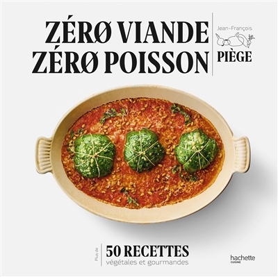 Zéro viande, zéro poisson : 50 recettes végétales et gourmandes - Jean-François Piège