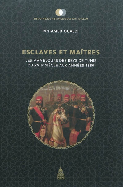 Esclaves et maîtres : les mamelouks des beys de Tunis du XVIIe siècle aux années 1880