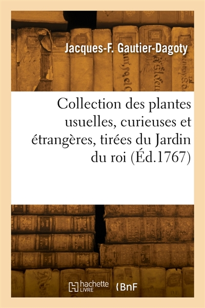 Collection des plantes usuelles, curieuses et étrangères, tirées du Jardin du roi : selon les systèmes de MM. Tournefort et Linnaeus