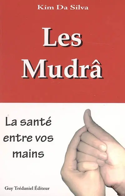 Les Mudrâ : la santé entre vos mains : la communication avec notre force vitale grâce à la stimulation des zones réflexes des doigts
