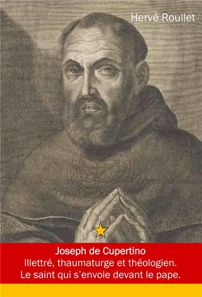 Joseph de Cupertino : Guiseppe da Copertino, Guiseppe Maria Desa (1603-1663) : illettré, thaumaturge et théologien, le saint qui s'envole devant le pape