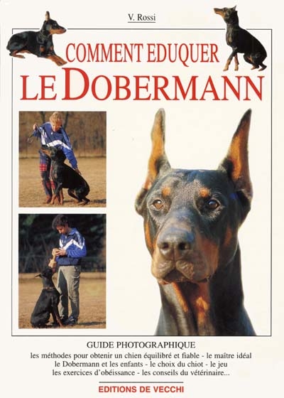 Comment éduquer le dobermann : guide photographique : les méthodes pour obtenir un chien équilibré et fiable, le maître idéal, le doberman et les enfants, le choix du chiot, le jeu, les exercices d'obéissance, les conseils du vétérinaires...