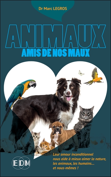 Animaux amis de nos maux : leur amour inconditionnel nous aide à mieux aimer la nature, les animaux, les humains... et nous-mêmes !