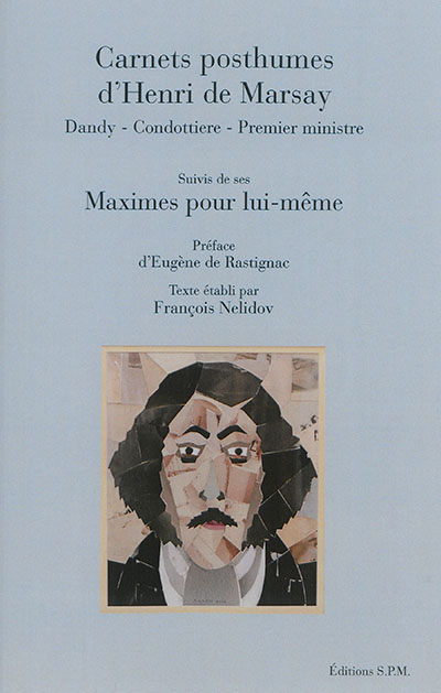 Carnets posthumes d'Henri de Marsay : dandy, condottiere, Premier ministre. Maximes pour lui-même