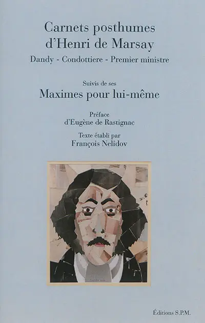 Carnets posthumes d'Henri de Marsay : dandy, condottiere, Premier ministre. Maximes pour lui-même
