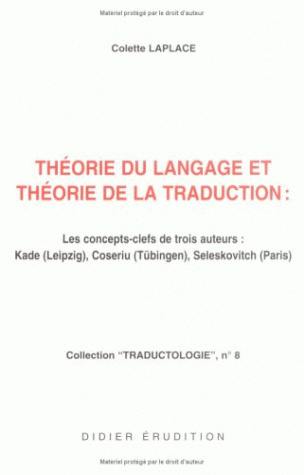 Théorie du langage et théorie de la traduction : les concepts-clefs de trois auteurs, Kade (Leipzig), Coseriu (Tübingen), Seleskovitch (Paris)