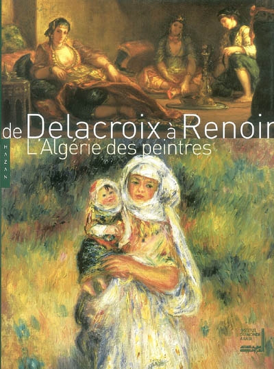 De Delacroix à Renoir, l'Algérie des peintres : exposition présentée à l'Institut du monde arabe du 7 octobre 2003 au 18 janvier 2004