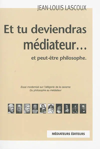 Et tu deviendras médiateur... : et peut-être philosophe : essai modernisé sur l'allégorie de la caverne, du philosophe au médiateur