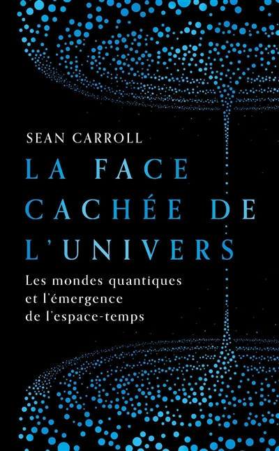 La face cachée de l'Univers : les mondes quantiques et l'émergence de l'espace-temps - Sean Carroll