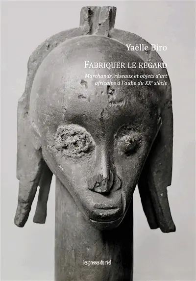 Fabriquer le regard : marchands, réseaux et objets d'art africains à l'aube du XXe siècle Fabriquer le regard : marchands, réseaux et objets d'art africains à l'aube du XXe siècle