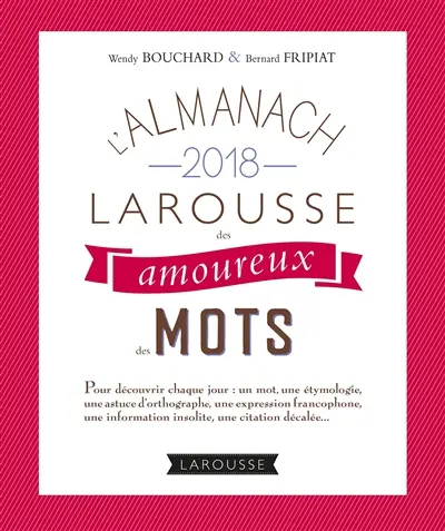L'almanach 2018 Larousse des amoureux des mots : pour découvrir chaque jour un mot, une étymologie, une astuce d'orthographe, une expression francophone, une information insolite, une citation décalée...
