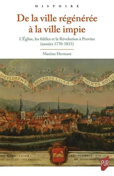 De la ville régénérée à la ville impie : l'Eglise, les fidèles et la Révolution à Provins (années 1770-1815)
