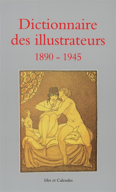 Dictionnaire des illustrateurs. Vol. 2. 1890-1945, XXe siècle, première génération : illustrateurs du monde entier nés avant 1885