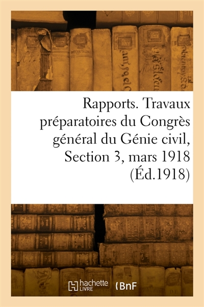 Rapports. Travaux préparatoires du Congrès général du Génie civil, Section 3, mars 1918
