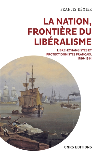 La nation, frontière du libéralisme : libre-échangistes et protectionnistes français - Francis Démier