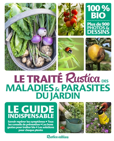 Le traité Rustica des maladies et parasites du jardin : le guide indispensable : savoir repérer les symptômes, les solutions pour chaque plante, tous les conseils de prévention, les bons gestes pour traiter bio