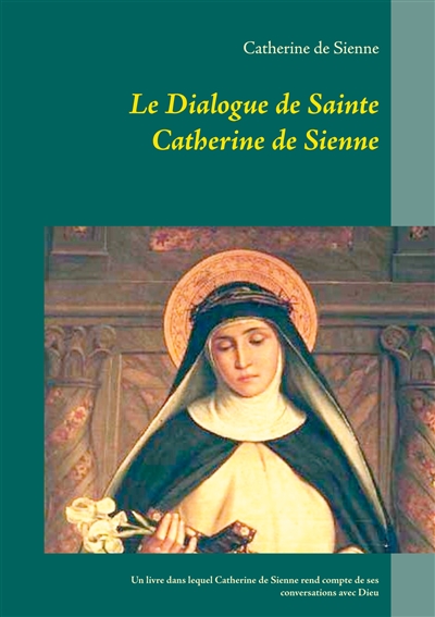 Le Dialogue de Sainte Catherine de Sienne : Un livre dans lequel Catherine de Sienne rend compte de ses conversations avec Dieu
