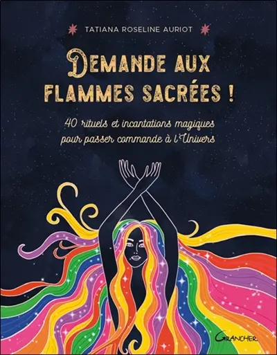 Demande aux flammes sacrées ! : 40 rituels et incantations magiques pour passer commande à l'Univers