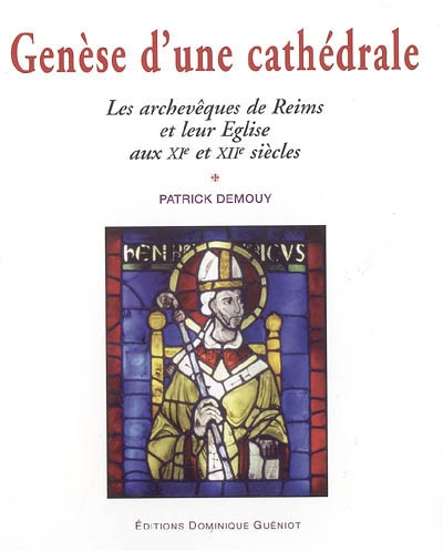 Genèse d'une cathédrale : les archevêques de Reims et leur Eglise aux XIe et XIIe siècles