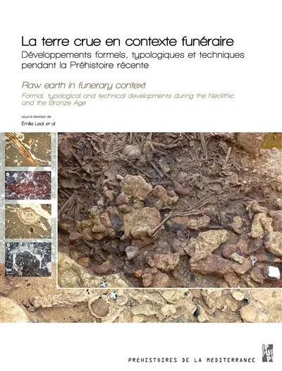 La terre crue en contexte funéraire : développements formels, typologiques et techniques pendant la préhistoire récente. Raw earth in funerary context : formal, typological and technical developments during the neolithic and the bronze age