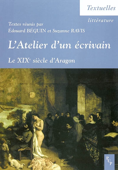 L'atelier d'un écrivain : le XIXe siècle d'Aragon : actes du colloque tenu à l'ENS Lettres et sciences humaines, Lyon, 13, 14, 15 décembre 2001