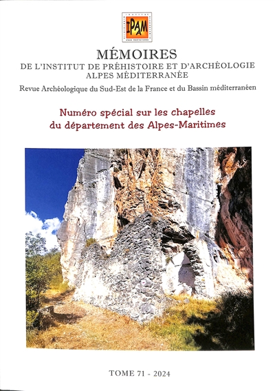 Mémoires de l'Institut de préhistoire et d'archéologie Alpes Méditerranée : revue archéologique du sud-est de la France et du bassin méditerranéen. Vol. 71. Numéro spécial sur les chapelles du département des Alpes-Maritimes