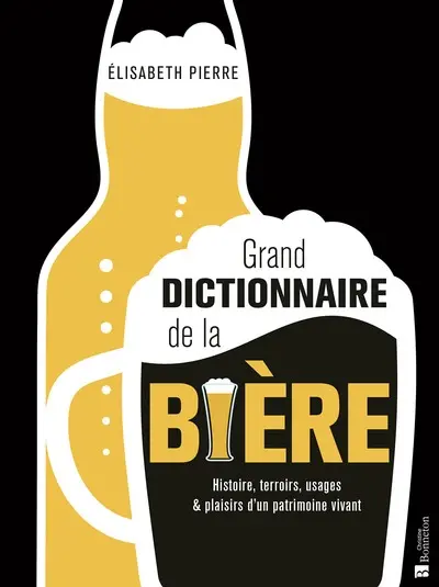 Grand dictionnaire de la bière : histoire, terroirs, usages & plaisirs d'un patrimoine vivant Grand dictionnaire de la bière : histoire, terroirs, usages & plaisirs d'un patrimoine vivant