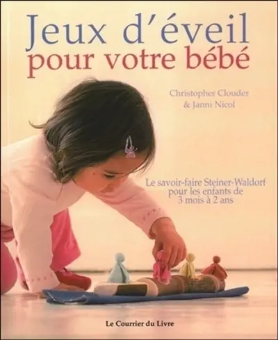 Jeux d'éveil pour votre bébé : le savoir-faire Steiner-Waldorf pour les enfants de 3 mois à 2 ans