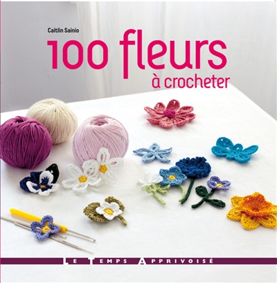 100 fleurs à crocheter : une superbe collection de modèles de fleurs et de feuilles, à réaliser en fil à crocheter
