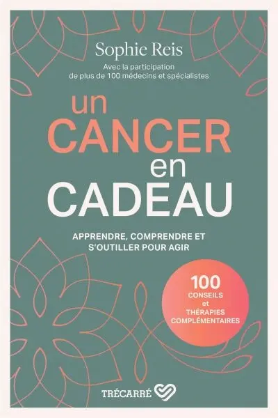 Un cancer en cadeau : apprendre, comprendre et s'outiller pour agir