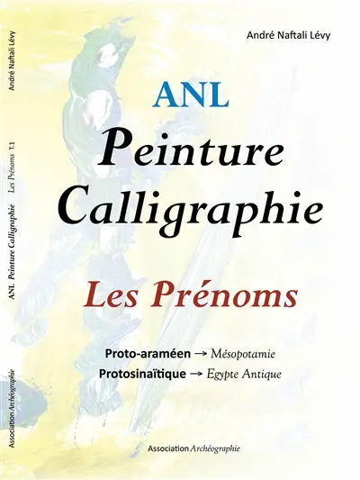 Peinture calligraphie. Les prénoms. Vol. 1. Proto-araméen-Mésopotamie, protosinaïtique-Egypte ancienne