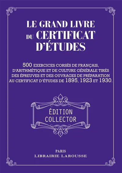Le grand livre du certificat d'études : 500 exercices corsés de français, d'arithmétique et de culture générale tirés des épreuves et des ouvrages de préparation au certificat d'études de 1895, 1923 et 1930