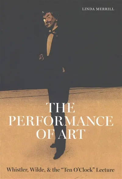 The performance of art : Whistler, Wilde, & the "Ten o'clock" lecture