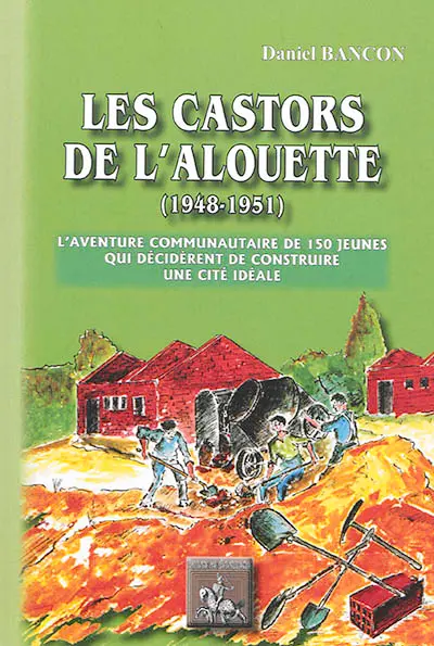 Les castors de l'Alouette (1948-1951) : l'aventure communautaire de 150 jeunes qui décidèrent de construire une cité idéale