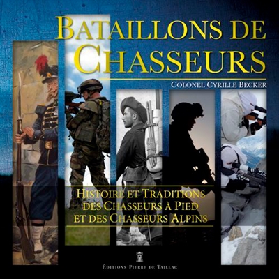 Bataillons de chasseurs : histoire et traditions des chasseurs à pied et des chasseurs alpins