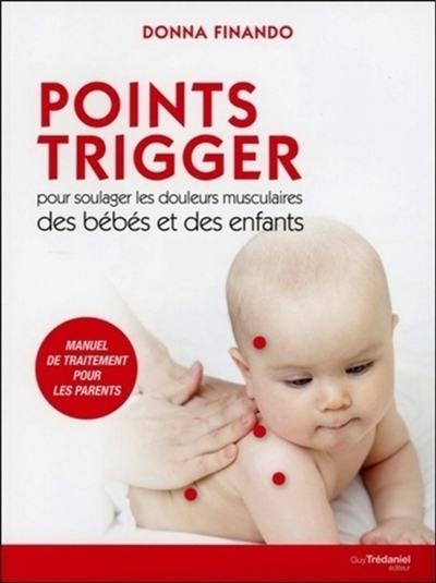 Points trigger pour soulager les douleurs musculaires des bébés et des enfants : manuel de traitement pour les parents