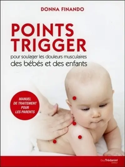 Points trigger pour soulager les douleurs musculaires des bébés et des enfants : manuel de traitement pour les parents